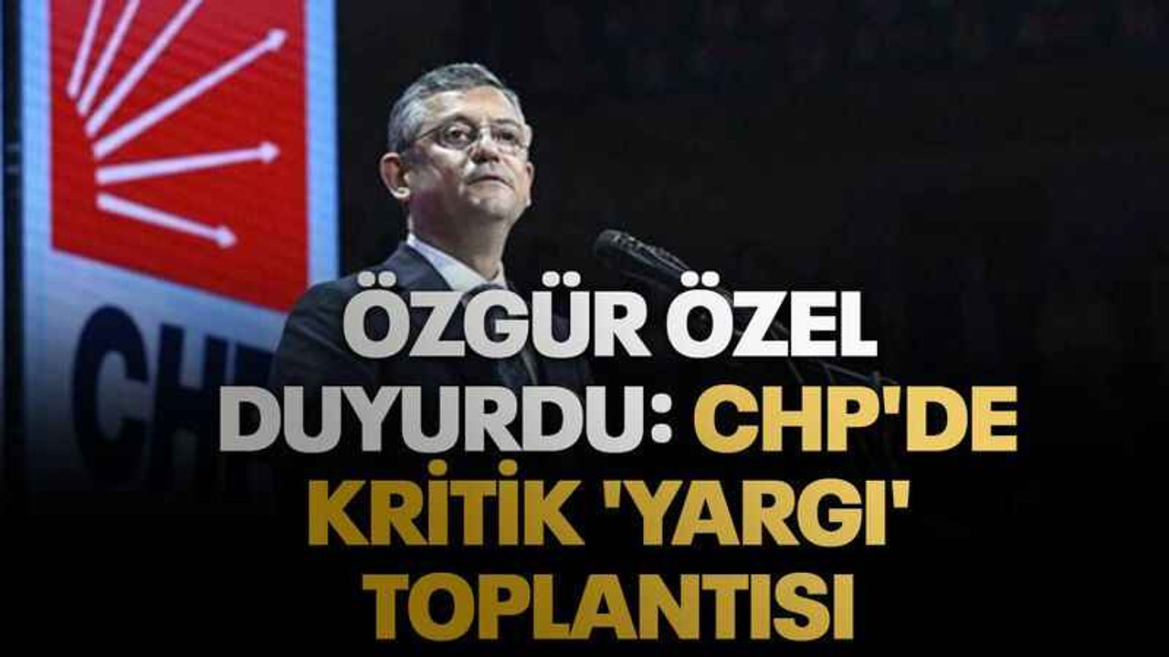Özgür Özel duyurdu: CHP'de kritik 'yargı' toplantısı